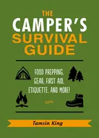 A kempingező túlélési útmutatója: Food Prepping, Gear, First Aid, Etiquette, and More! - The Camper's Survival Guide: Food Prepping, Gear, First Aid, Etiquette, and More!