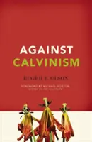 A kálvinizmus ellen: Isten jó hírnevének megmentése a radikális református teológiától - Against Calvinism: Rescuing God's Reputation from Radical Reformed Theology