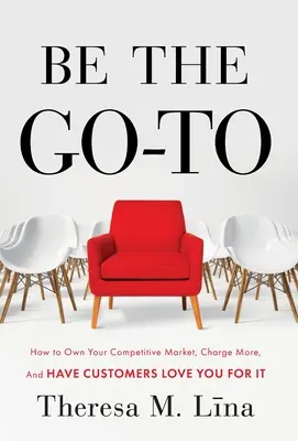 Légy a célpont: Hogyan sajátítsd ki a versenyképes piacot, számíts fel többet, és az ügyfelek szeressenek érte - Be the Go-To: How to Own Your Competitive Market, Charge More, and Have Customers Love You For It