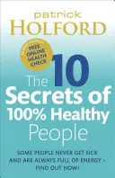 A 100%-ban egészséges emberek 10 titka: Az egészséged átalakításának nagyszabású útmutatója - The 10 Secrets of 100% Healthy People: The Grounbreaking Guide to Transforming Your Health