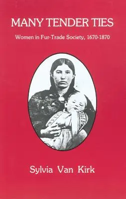 Sok gyengéd kötelék: Nők a szőrmekereskedelmi társadalomban, 1670-1870 - Many Tender Ties: Women in Fur-Trade Society, 1670-1870