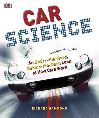 Autós tudomány: A motorháztető alatt, a kaszni mögül az autók működésének megismerése - Car Science: An Under-The-Hood, Behind-The-Dash Look at How Cars Work