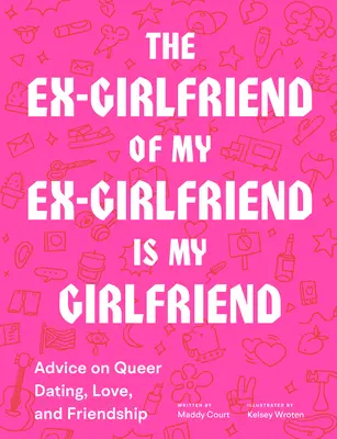 A volt barátnőm volt barátnője a barátnőm: Tanácsok a queer randizáshoz, szerelemhez és barátsághoz - The Ex-Girlfriend of My Ex-Girlfriend Is My Girlfriend: Advice on Queer Dating, Love, and Friendship