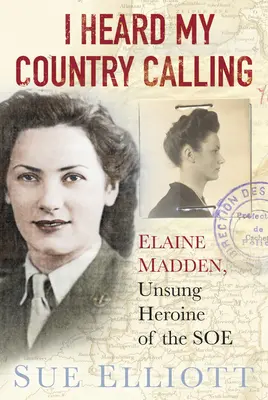 Hallottam a hazám hívását: Elaine Madden, SOE ügynök - I Heard My Country Calling: Elaine Madden, SOE Agent