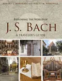 J. S. Bach világának felfedezése: Útikönyv az utazónak - Exploring the World of J. S. Bach: A Traveler's Guide