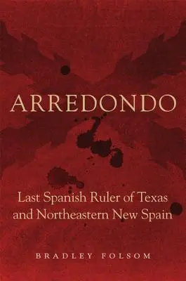 Arredondo: Texas és Új-Spanyolország északkeleti részének utolsó spanyol uralkodója - Arredondo: Last Spanish Ruler of Texas and Northeastern New Spain