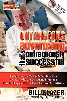 Felháborítóan sikeres reklámok: A kisvállalkozók 99%-ának készült, akik elégedetlenek az elért eredményekkel. - Outrageous Advertising That's Outrageously Successful: Created for the 99% of Small Business Owners Who Are Dissatisfied with the Results They Get