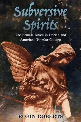 Subversive Spirits: A női szellem a brit és amerikai populáris kultúrában - Subversive Spirits: The Female Ghost in British and American Popular Culture