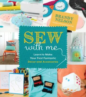 Varrj velem: 60 szórakoztató és egyszerű projekt, amellyel saját mesés dekorációt és kiegészítőket készíthetsz - Sew with Me: 60 Fun & Easy Projects to Make Your Own Fabulous Dcor and Accessories