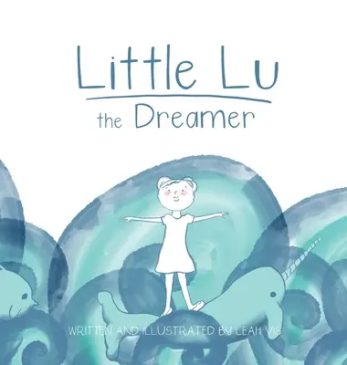 A kis Lu, az álmodozó: Gyermekkönyv a képzeletről és az álmokról - Little Lu the Dreamer: A Children's Book about Imagination and Dreams