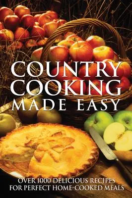 Vidéki főzés egyszerűen: Több mint 1000 ízletes recept a tökéletes házias ételekhez - Country Cooking Made Easy: Over 1000 Delicious Recipes for Perfect Home-Cooked Meals