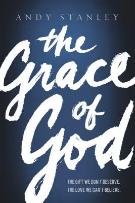 Isten kegyelme: Az ajándék, amit nem érdemlünk meg, a szeretet, amit nem tudunk elhinni - The Grace of God: The Gift We Don't Deserve, the Love We Can't Believe