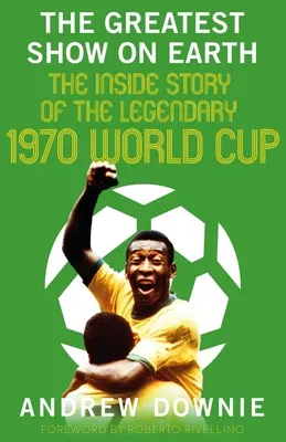 A legnagyobb show a Földön: Az 1970-es legendás világbajnokság belső története - The Greatest Show on Earth: The Inside Story of the Legendary 1970 World Cup