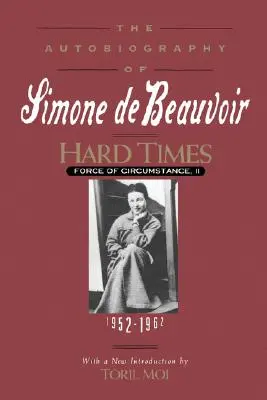 Nehéz idők: A körülmények ereje, II. kötet: 1952-1962 (Simone de Beauvoir önéletrajza) - Hard Times: Force of Circumstance, Volume II: 1952-1962 (the Autobiography of Simone de Beauvoir)