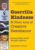 Guerilla Kindness and Other Acts of Creative Resistance: Making a Better World Through Craftivism (Kötésminták, hímzés, felforgató és pimaszság - Guerrilla Kindness and Other Acts of Creative Resistance: Making a Better World Through Craftivism (Knitting Patterns, Embroidery, Subversive and Sass