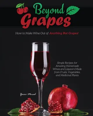 A szőlőn túl: Hogyan készítsünk bort bármi másból, csak szőlőből? - Beyond Grapes: How to Make Wine Out of Anything But Grapes