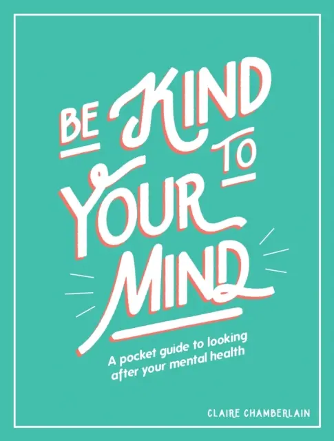 Légy kedves az elmédhez: A Pocket Guide to Looking After Your Mental Health - Be Kind to Your Mind: A Pocket Guide to Looking After Your Mental Health