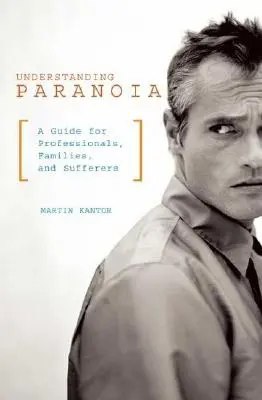 A paranoia megértése: Útmutató szakemberek, családok és szenvedők számára - Understanding Paranoia: A Guide for Professionals, Families, and Sufferers