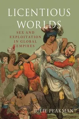 Bujálkodó világok: Szex és kizsákmányolás a globális birodalmakban - Licentious Worlds: Sex and Exploitation in Global Empires