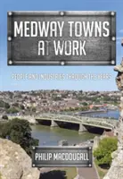 Medway Towns at Work: Emberek és iparágak az évek során - Medway Towns at Work: People and Industries Through the Years