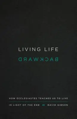 Living Life Backward: Hogyan tanít minket a Prédikátor a vég fényében élni? - Living Life Backward: How Ecclesiastes Teaches Us to Live in Light of the End