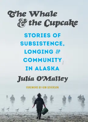 A bálna és a sütemény: Történetek a megélhetésről, a vágyakozásról és a közösségről Alaszkában - The Whale and the Cupcake: Stories of Subsistence, Longing, and Community in Alaska