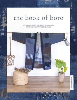 A Boro könyve: A hagyományos japán textíliák által inspirált technikák és minták - The Book of Boro: Techniques and Patterns Inspired by Traditional Japanese Textiles