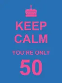 Keep Calm You're Only 50