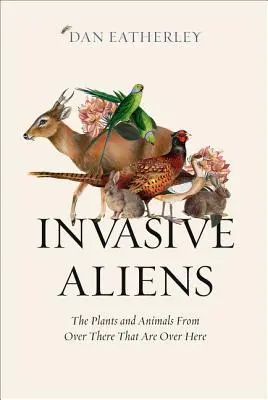 Invazív idegenek: Az odaátról származó növények és állatok, amelyek ideátról jöttek át - Invasive Aliens: The Plants and Animals from Over There That Are Over Here