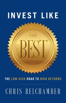 Befektessen úgy, mint a legjobbak: Az alacsony kockázatú út a magas hozamhoz - Invest like the Best: The Low-Risk Road to High Returns