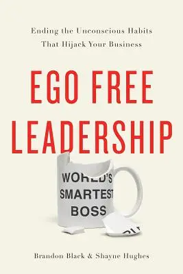 Egómentes vezetés: Vége a tudattalan szokásoknak, amelyek elrabolják az üzletet. - Ego Free Leadership: Ending the Unconscious Habits That Hijack Your Business