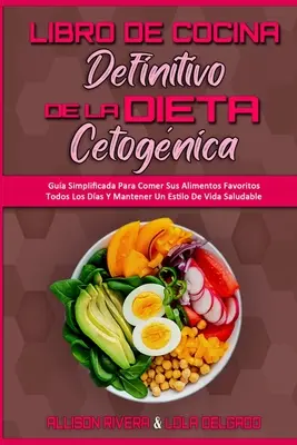 Libro De Cocina Definitivo De La Dieta Cetognica: Gua Simplificada Para Comer Sus Alimentos Favoritos Todos Los Das Y Mantener Un Estilo De Vida Sa