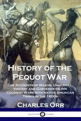 A Pequot-háború története: Mason, Underhill, Vincent és Gardener beszámolói az 1600-as években az amerikai őslakos törzsekkel folytatott gyarmati háborúkról - History of the Pequot War: The Accounts of Mason, Underhill, Vincent and Gardener on the Colonist Wars with Native American Tribes in the 1600s