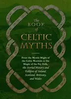 A kelta mítoszok könyve: A kelta harcosok misztikus hatalmától a tündér nép varázslatáig, Írország mesés történelme és folklórja - The Book of Celtic Myths: From the Mystic Might of the Celtic Warriors to the Magic of the Fey Folk, the Storied History and Folklore of Ireland