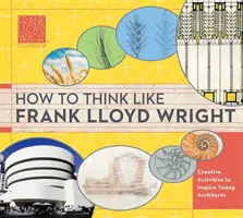 Hogyan gondolkodjunk úgy, mint Frank Lloyd Wright, 1.: Meglátások, inspirációk és feladatok a jövő építészei számára - How to Think Like Frank Lloyd Wright, 1: Insights, Inspiration, and Activities for Future Architects