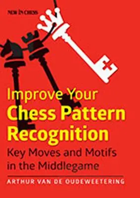 Javítsa a sakk mintafelismerést: A középjáték kulcsmozdulatai és motívumai. - Improve Your Chess Pattern Recognition: Key Moves and Motifs in the Middlegame