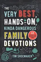 A legjobb, kézzelfogható, kicsit veszélyes családi áhítatok: 52 tevékenység, amit a gyerekek soha nem felejtenek el - The Very Best, Hands-On, Kinda Dangerous Family Devotions: 52 Activities Your Kids Will Never Forget