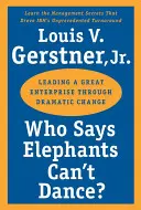 Ki mondta, hogy az elefántok nem tudnak táncolni?: Egy nagyvállalat vezetése drámai változásokon keresztül - Who Says Elephants Can't Dance?: Leading a Great Enterprise Through Dramatic Change