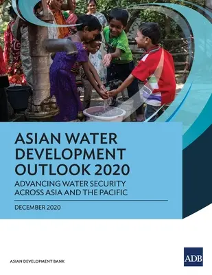 Ázsiai vízügyi fejlesztési kilátások 2020: A vízbiztonság előmozdítása Ázsiában és a csendes-óceáni térségben - Asian Water Development Outlook 2020: Advancing Water Security Across Asia and the Pacific