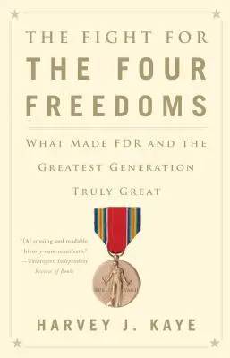 Harc a négy szabadságért: Mi tette igazán naggyá Roosevelt és a legnagyszerűbb nemzedéket - The Fight for the Four Freedoms: What Made FDR and the Greatest Generation Truly Great