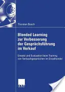 Blended Learning Zur Verbesserung Der Gesprchsfhrung Im Verkauf: Einsatz Und Evaluation Beim Training Von Verkaufsgesprchen Im Einzelhandel (Vegyes tanulás az értékesítési beszélgetések javítására) - Blended Learning Zur Verbesserung Der Gesprchsfhrung Im Verkauf: Einsatz Und Evaluation Beim Training Von Verkaufsgesprchen Im Einzelhandel