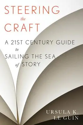 A mesterség irányítása: Huszonegyedik századi útmutató a történet tengerén való hajózáshoz - Steering the Craft: A Twenty-First-Century Guide to Sailing the Sea of Story