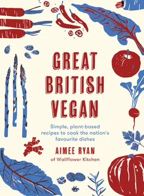 Nagy brit vegán: Egyszerű, növényi alapú receptek a nemzet kedvenc ételeinek elkészítéséhez - Great British Vegan: Simple, Plant-Based Recipes to Cook the Nation's Favourite Dishes