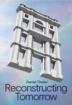 Daniel Theiler: Reconstructing Tomorrow