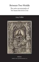 Két világ között: Sor Juana Ins de la Cruz autos sacramentales című művei - Between Two Worlds: The autos sacramentales of Sor Juana Ins de la Cruz