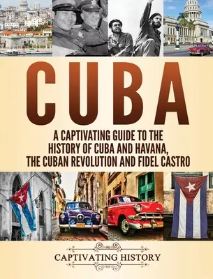 Kuba: A Captivating Guide to the History of Cuba and Havana, The Cuban Revolution and Fidel Castro (Kuba és Havanna, a kubai forradalom és Fidel Castro története). - Cuba: A Captivating Guide to the History of Cuba and Havana, The Cuban Revolution and Fidel Castro