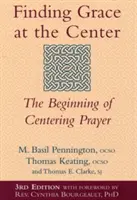 A kegyelem megtalálása a középpontban (3. kiadás): A központosító ima kezdete - Finding Grace at the Center (3rd Edition): The Beginning of Centering Prayer