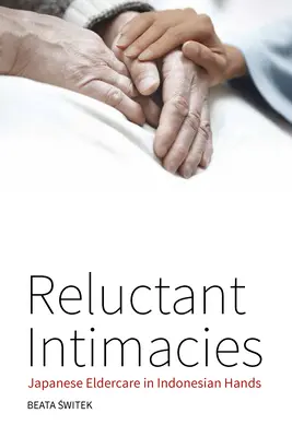 Vonakodó intimitások: Japán idősgondozás indonéz kezekben - Reluctant Intimacies: Japanese Eldercare in Indonesian Hands