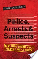 Rendőrség, letartóztatások és gyanúsítottak: Egy első vonalbeli tiszt igaz története - Police, Arrests & Suspects: The True Story of a Front Line Officer