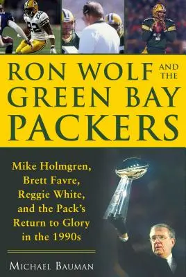 Ron Wolf és a Green Bay Packers: Mike Holmgren, Brett Favre, Reggie White és a Pack visszatérése a dicsőségbe az 1990-es években - Ron Wolf and the Green Bay Packers: Mike Holmgren, Brett Favre, Reggie White, and the Pack's Return to Glory in the 1990s